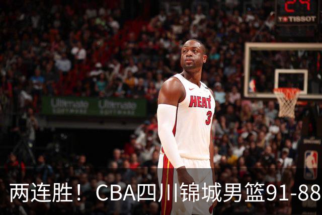 两连胜！CBA四川锦城男篮91-88力擒“东北虎”吉林